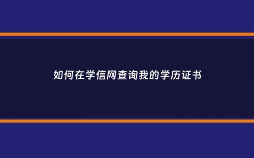 如何在学信网查询我的学历证书