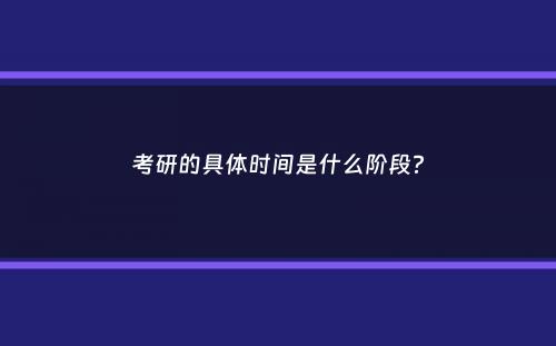 考研的具体时间是什么阶段？