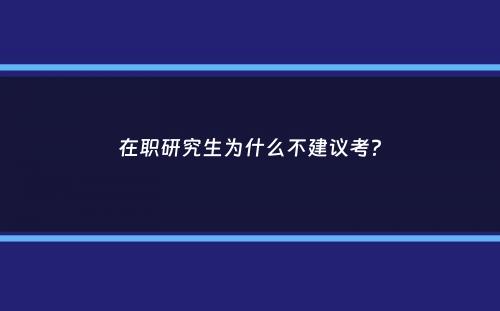 在职研究生为什么不建议考？