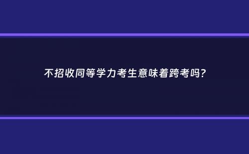 不招收同等学力考生意味着跨考吗？