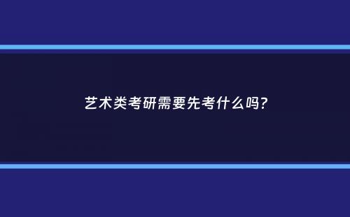 艺术类考研需要先考什么吗？