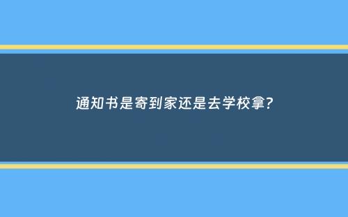 通知书是寄到家还是去学校拿？