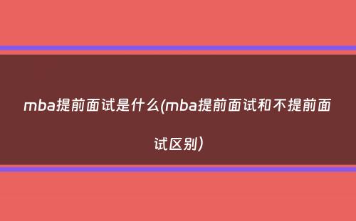 mba提前面试是什么(mba提前面试和不提前面试区别）