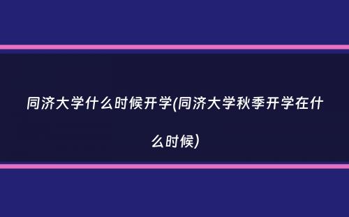 同济大学什么时候开学(同济大学秋季开学在什么时候）