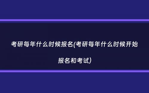 考研每年什么时候报名(考研每年什么时候开始报名和考试）