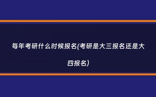 每年考研什么时候报名(考研是大三报名还是大四报名）