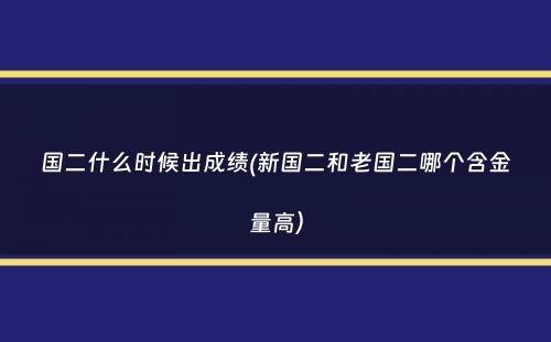 国二什么时候出成绩(新国二和老国二哪个含金量高）