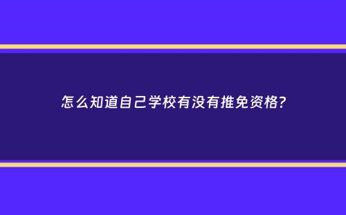 怎么知道自己学校有没有推免资格？