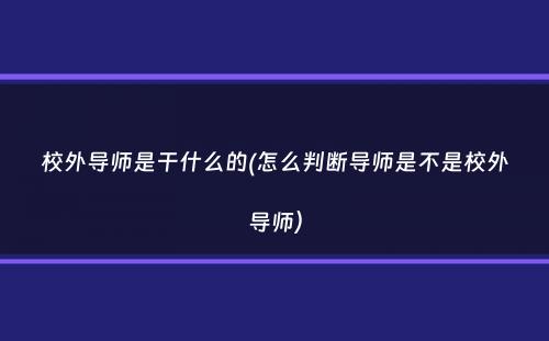 校外导师是干什么的(怎么判断导师是不是校外导师）