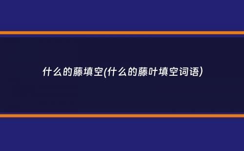 什么的藤填空(什么的藤叶填空词语）