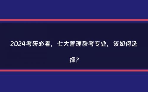 2024考研必看，七大管理联考专业，该如何选择？