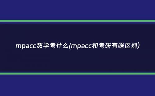 mpacc数学考什么(mpacc和考研有啥区别）