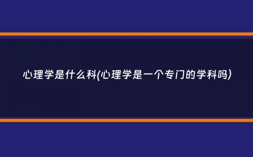 心理学是什么科(心理学是一个专门的学科吗）