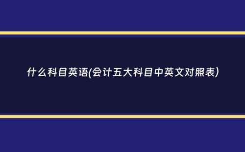 什么科目英语(会计五大科目中英文对照表）