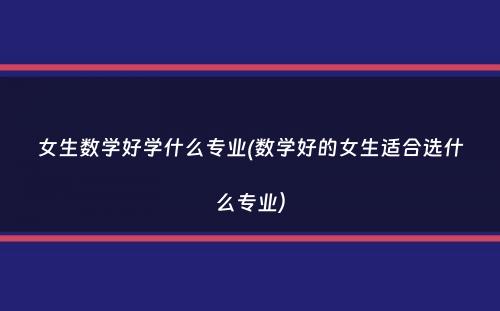 女生数学好学什么专业(数学好的女生适合选什么专业）