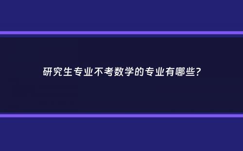 研究生专业不考数学的专业有哪些？