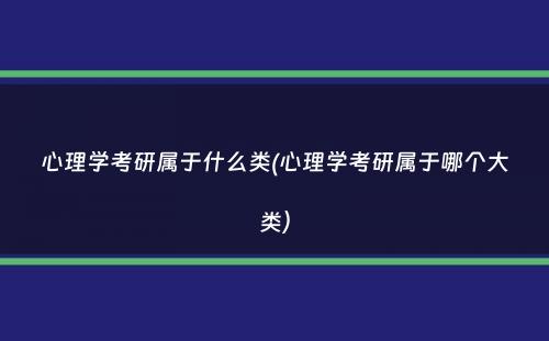 心理学考研属于什么类(心理学考研属于哪个大类）