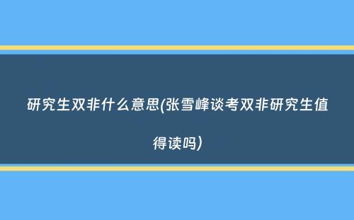 研究生双非什么意思(张雪峰谈考双非研究生值得读吗）