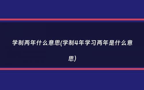 学制两年什么意思(学制4年学习两年是什么意思）