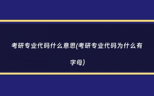 考研专业代码什么意思(考研专业代码为什么有字母）