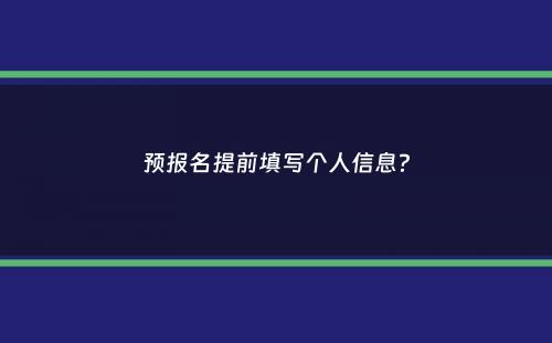 预报名提前填写个人信息？