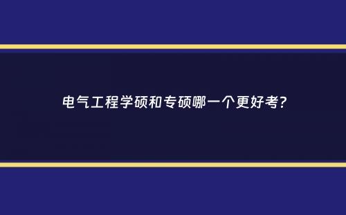 电气工程学硕和专硕哪一个更好考？