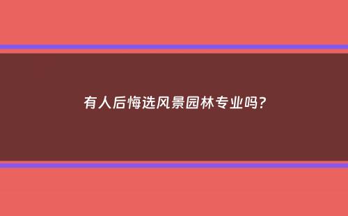 有人后悔选风景园林专业吗？