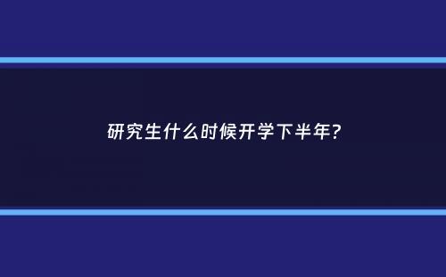 研究生什么时候开学下半年？