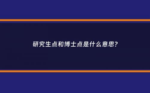 研究生点和博士点是什么意思？