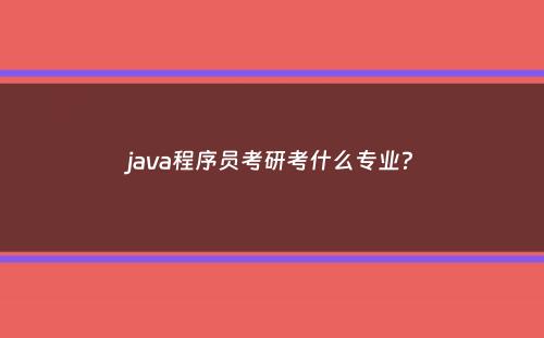 java程序员考研考什么专业？