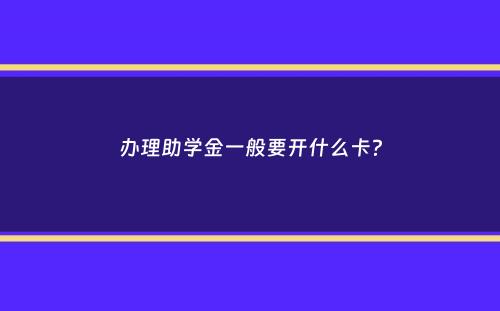 办理助学金一般要开什么卡？