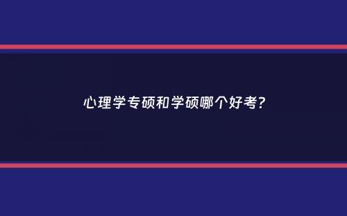 心理学专硕和学硕哪个好考？