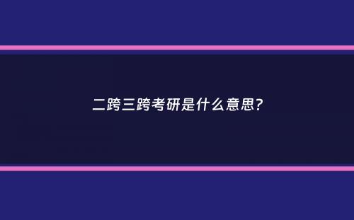 二跨三跨考研是什么意思？