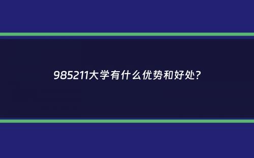 985211大学有什么优势和好处？