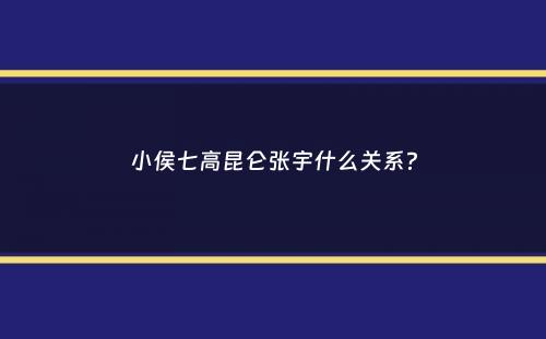 小侯七高昆仑张宇什么关系？