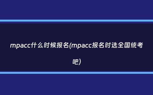 mpacc什么时候报名(mpacc报名时选全国统考吧）