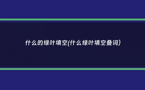 什么的绿叶填空(什么绿叶填空叠词）