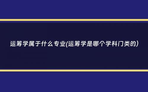 运筹学属于什么专业(运筹学是哪个学科门类的）