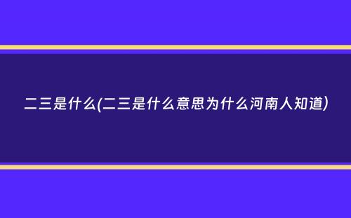 二三是什么(二三是什么意思为什么河南人知道）