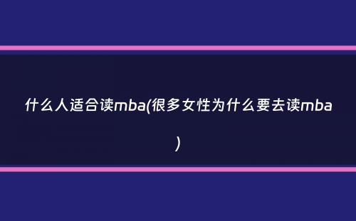 什么人适合读mba(很多女性为什么要去读mba）