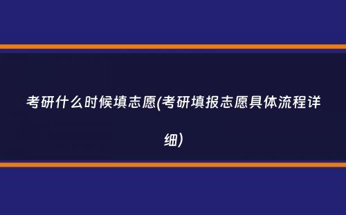 考研什么时候填志愿(考研填报志愿具体流程详细）