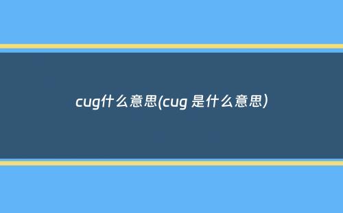 cug什么意思(cug 是什么意思）