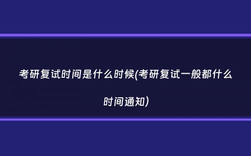 考研复试时间是什么时候(考研复试一般都什么时间通知）