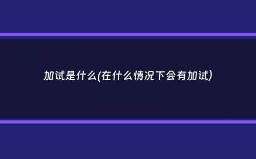 加试是什么(在什么情况下会有加试）