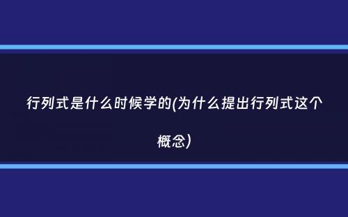 行列式是什么时候学的(为什么提出行列式这个概念）