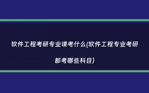 软件工程考研专业课考什么(软件工程专业考研都考哪些科目）