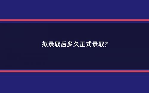 拟录取后多久正式录取？