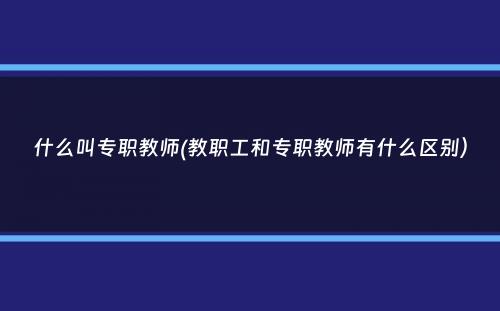 什么叫专职教师(教职工和专职教师有什么区别）