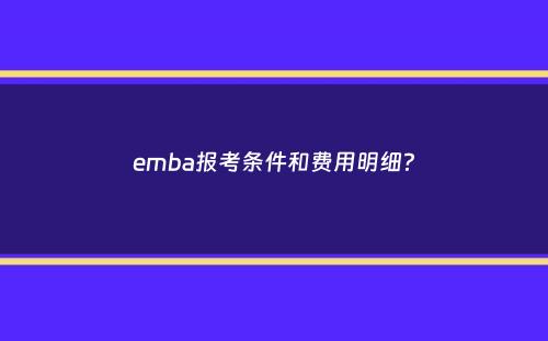 emba报考条件和费用明细？