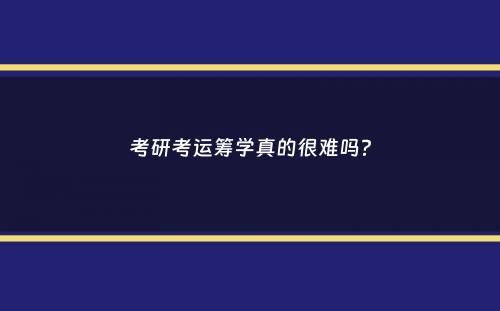 考研考运筹学真的很难吗？